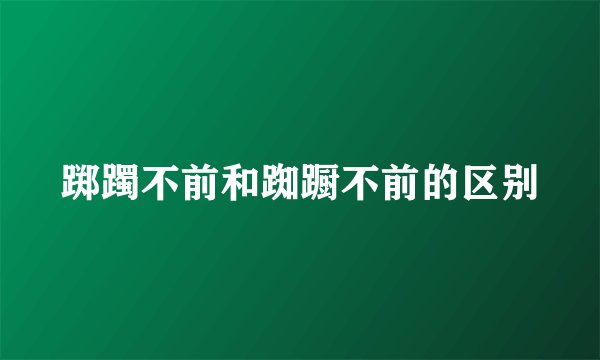踯躅不前和踟蹰不前的区别