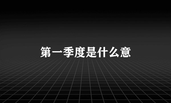 第一季度是什么意
