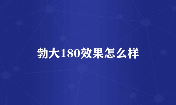 勃大180效果怎么样