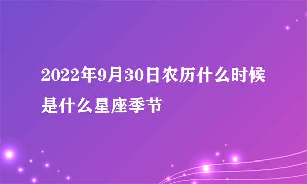 2022年9月30日农历什么时候 是什么星座季节