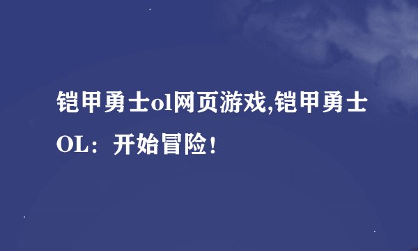 铠甲勇士ol网页游戏,铠甲勇士OL：开始冒险！