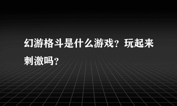 幻游格斗是什么游戏？玩起来刺激吗？
