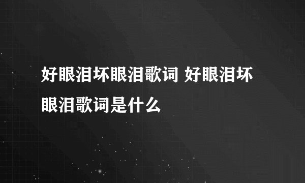 好眼泪坏眼泪歌词 好眼泪坏眼泪歌词是什么