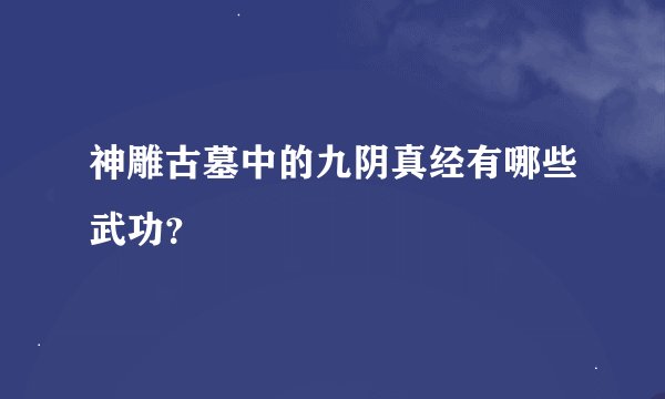 神雕古墓中的九阴真经有哪些武功？