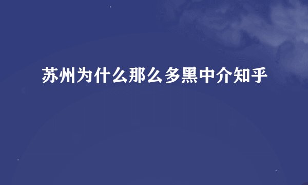 苏州为什么那么多黑中介知乎