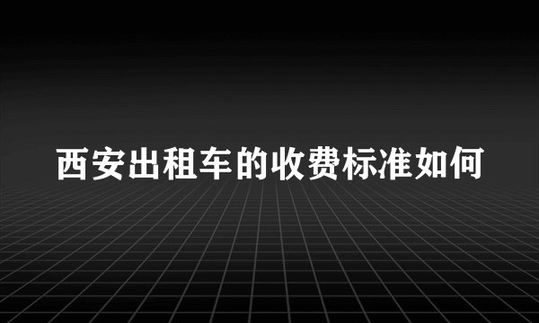 西安出租车的收费标准如何