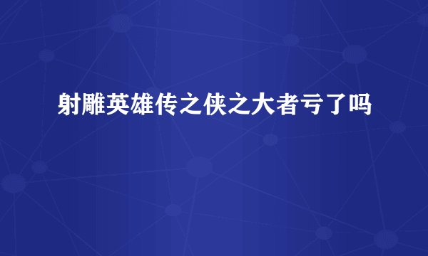射雕英雄传之侠之大者亏了吗