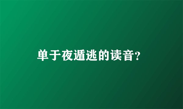 单于夜遁逃的读音？