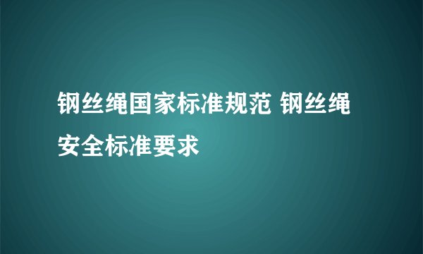 钢丝绳国家标准规范 钢丝绳安全标准要求