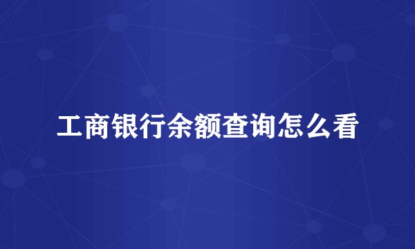 工商银行余额查询怎么看