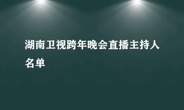 湖南卫视跨年晚会直播主持人名单