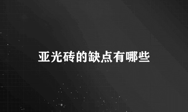 亚光砖的缺点有哪些