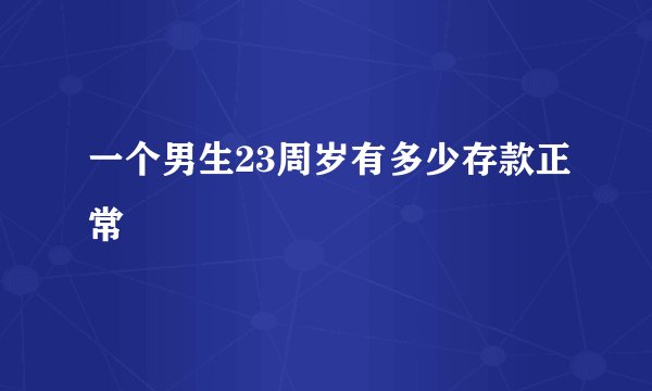 一个男生23周岁有多少存款正常