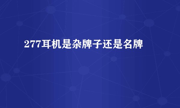 277耳机是杂牌子还是名牌