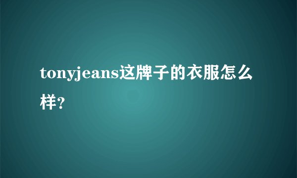 tonyjeans这牌子的衣服怎么样？
