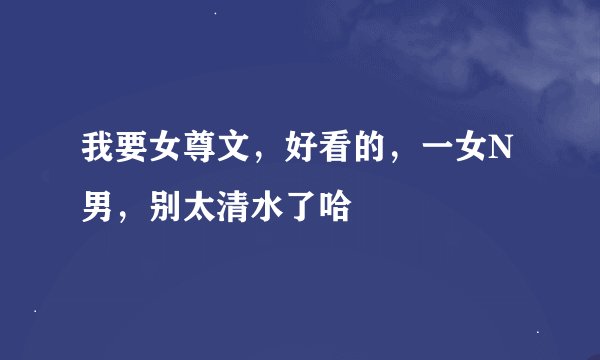 我要女尊文，好看的，一女N男，别太清水了哈