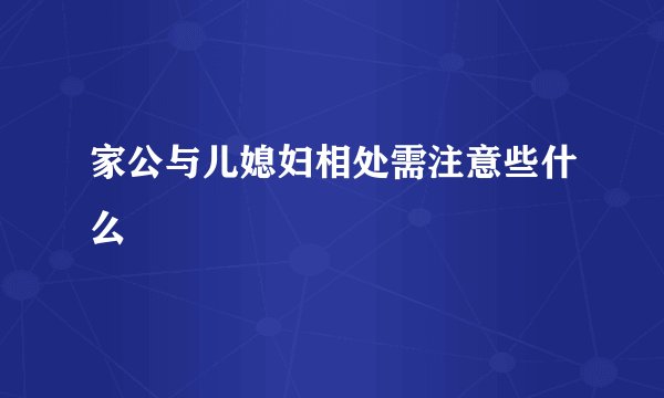 家公与儿媳妇相处需注意些什么