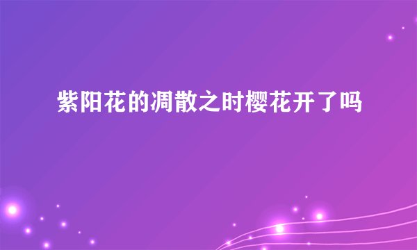 紫阳花的凋散之时樱花开了吗