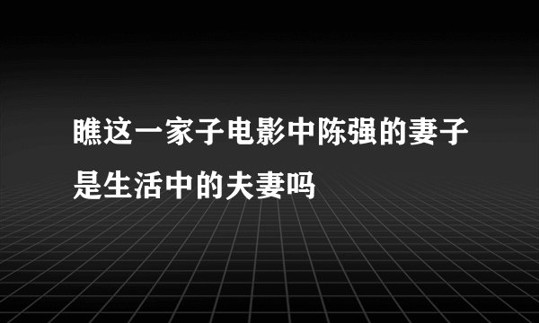 瞧这一家子电影中陈强的妻子是生活中的夫妻吗