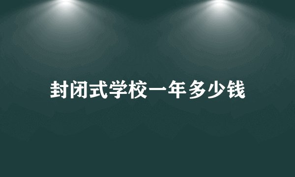 封闭式学校一年多少钱