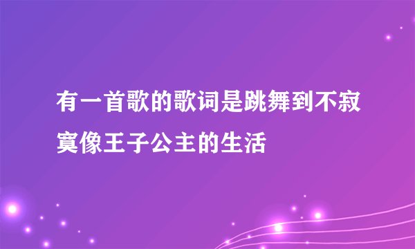 有一首歌的歌词是跳舞到不寂寞像王子公主的生活