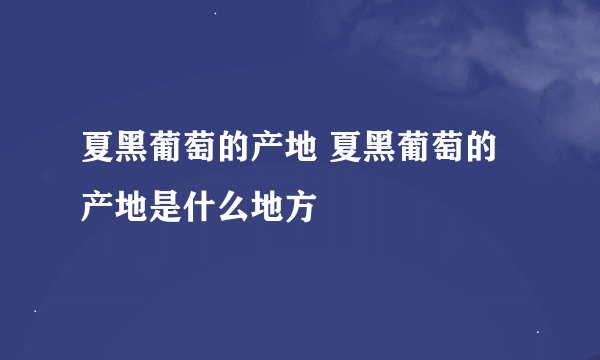 夏黑葡萄的产地 夏黑葡萄的产地是什么地方