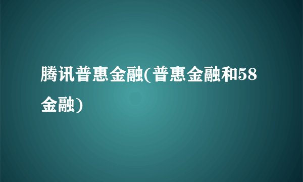 腾讯普惠金融(普惠金融和58金融)