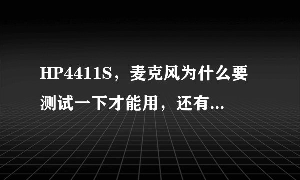 HP4411S，麦克风为什么要测试一下才能用，还有插了耳机外音还有声音，是为什么??