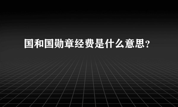 国和国勋章经费是什么意思？