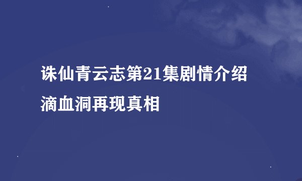 诛仙青云志第21集剧情介绍 滴血洞再现真相