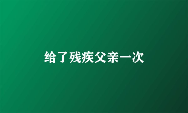给了残疾父亲一次