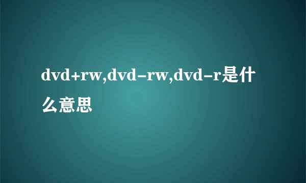 dvd+rw,dvd-rw,dvd-r是什么意思