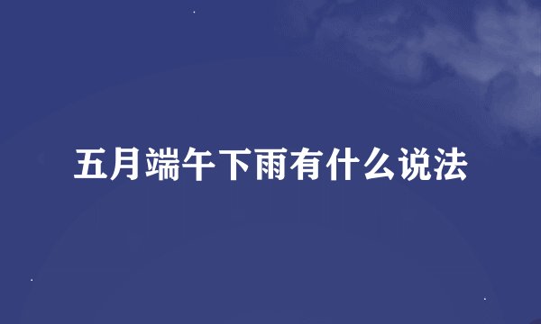 五月端午下雨有什么说法