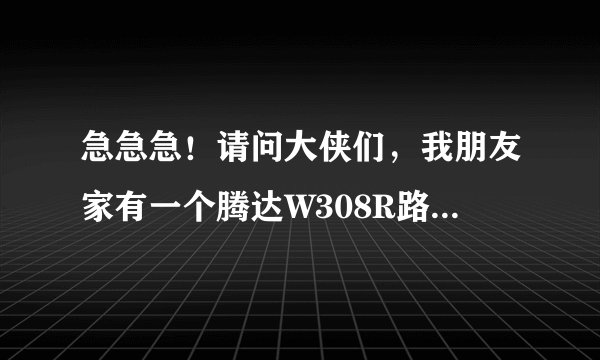 急急急！请问大侠们，我朋友家有一个腾达W308R路由器，我想连到我自己家的TP-LINK路由器无线桥接怎么连？
