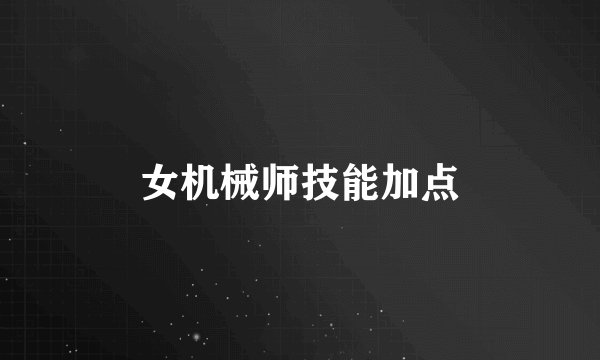 女机械师技能加点