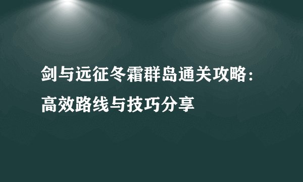 剑与远征冬霜群岛通关攻略：高效路线与技巧分享