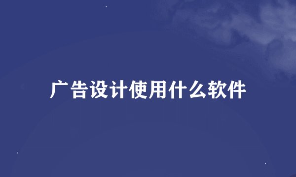 广告设计使用什么软件