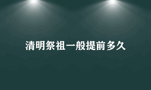 清明祭祖一般提前多久