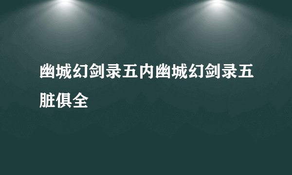 幽城幻剑录五内幽城幻剑录五脏俱全