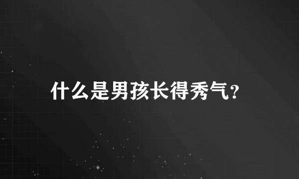 什么是男孩长得秀气？