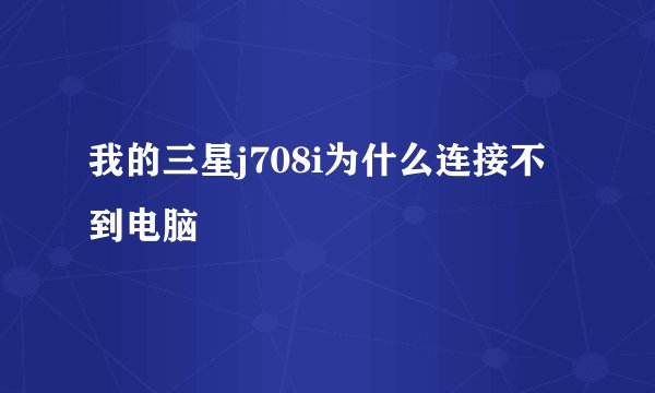 我的三星j708i为什么连接不到电脑