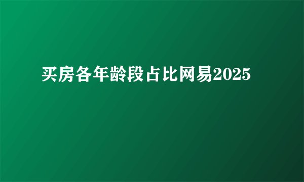 买房各年龄段占比网易2025