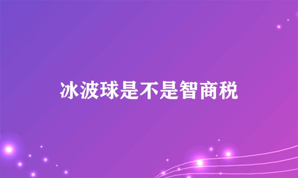 冰波球是不是智商税