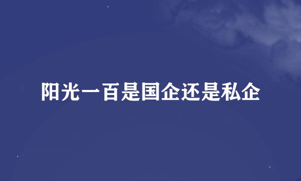 阳光一百是国企还是私企