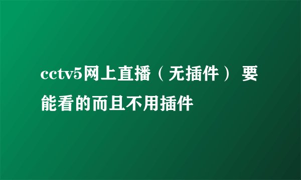 cctv5网上直播（无插件） 要能看的而且不用插件