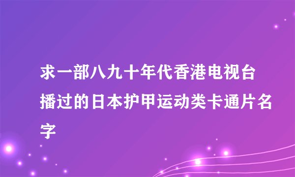 求一部八九十年代香港电视台播过的日本护甲运动类卡通片名字