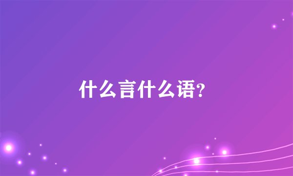 什么言什么语？