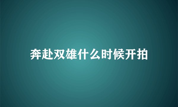奔赴双雄什么时候开拍