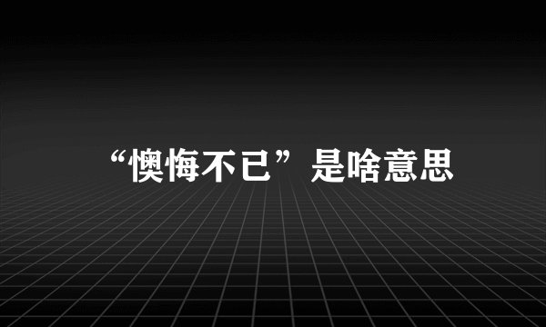 “懊悔不已”是啥意思