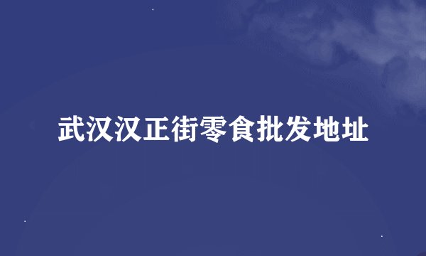 武汉汉正街零食批发地址
